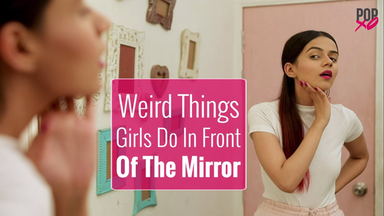Weird Things Girls Do In Front Of The Mirror POPxo